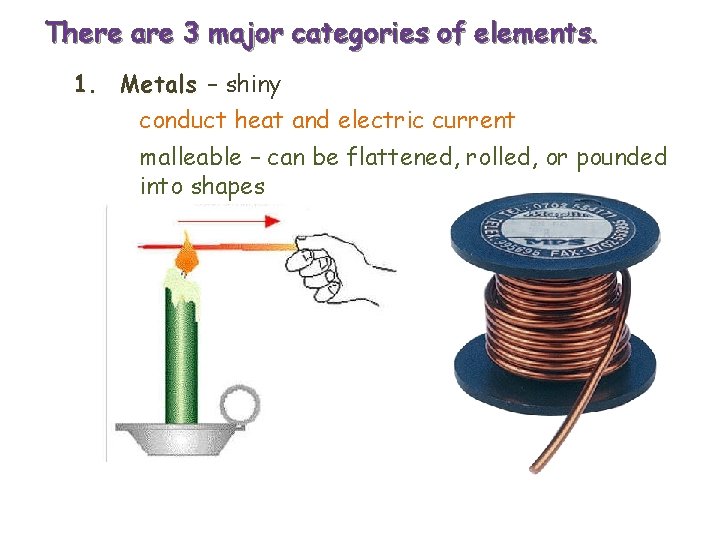 There are 3 major categories of elements. 1. Metals – shiny conduct heat and