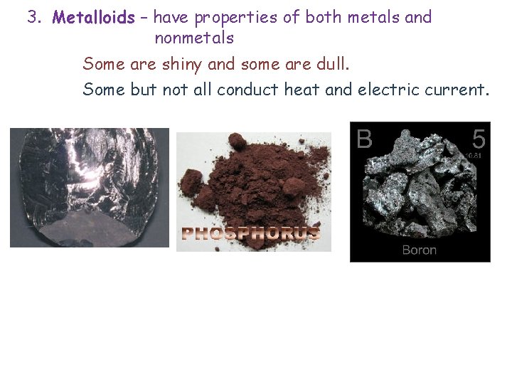 3. Metalloids – have properties of both metals and nonmetals Some are shiny and