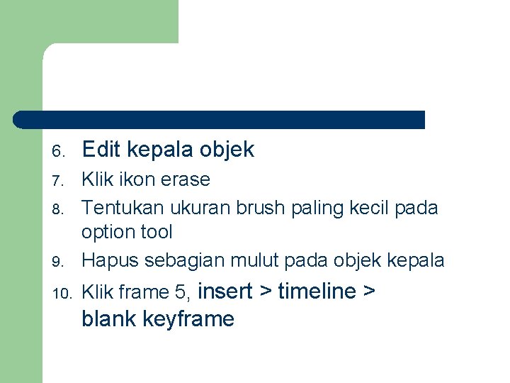 6. Edit kepala objek 7. 9. Klik ikon erase Tentukan ukuran brush paling kecil