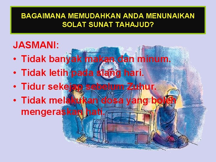 BAGAIMANA MEMUDAHKAN ANDA MENUNAIKAN SOLAT SUNAT TAHAJUD? JASMANI: • Tidak banyak makan dan minum.
