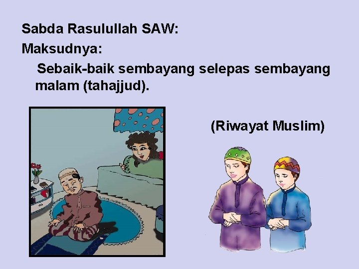Sabda Rasulullah SAW: Maksudnya: Sebaik-baik sembayang selepas sembayang malam (tahajjud). (Riwayat Muslim) 