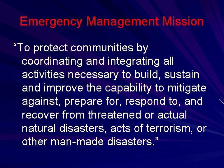 Emergency Management Mission “To protect communities by coordinating and integrating all activities necessary to