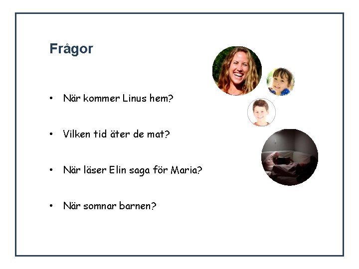 Frågor • När kommer Linus hem? • Vilken tid äter de mat? • När