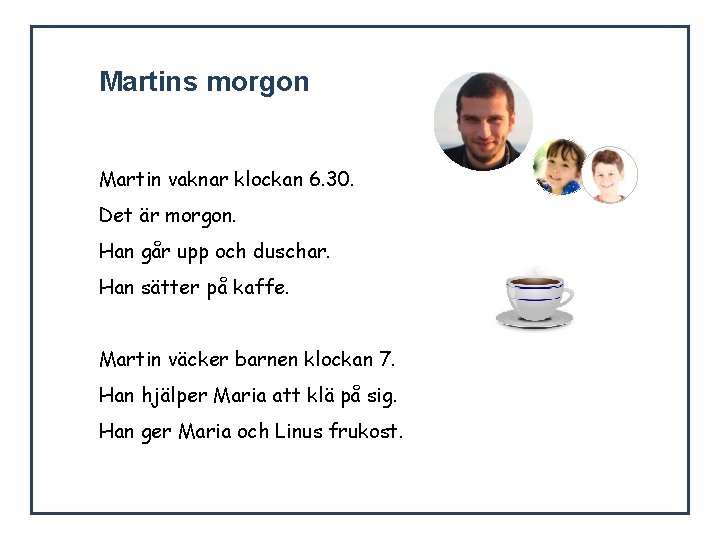 Martins morgon Martin vaknar klockan 6. 30. Det är morgon. Han går upp och