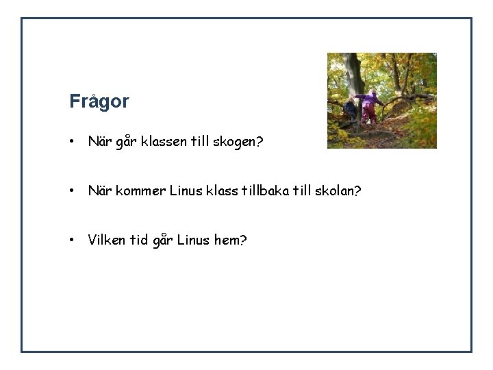 Frågor • När går klassen till skogen? • När kommer Linus klass tillbaka till