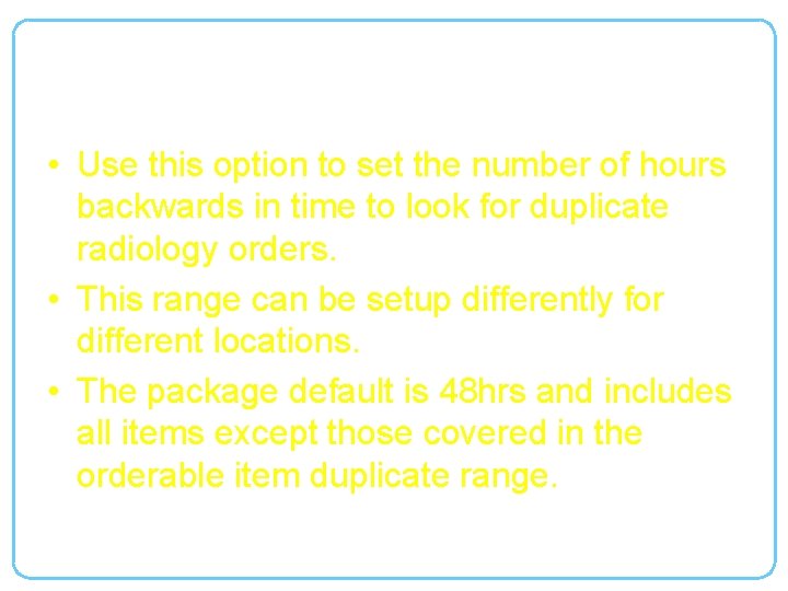 Radiology Duplicate Order Range • Use this option to set the number of hours