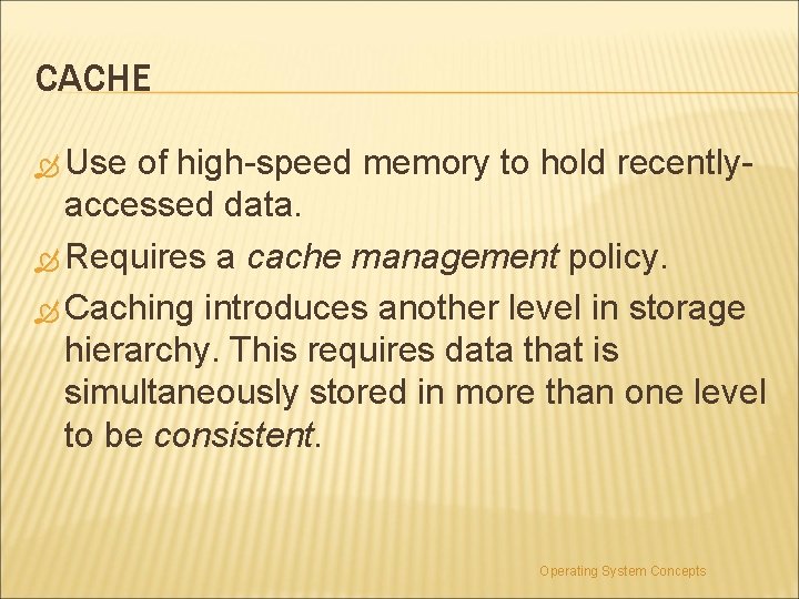 CACHE Use of high-speed memory to hold recentlyaccessed data. Requires a cache management policy.