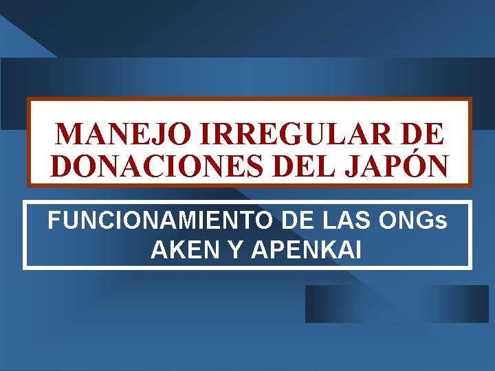 MANEJO IRREGULAR DE DONACIONES DEL JAPÓN FUNCIONAMIENTO DE LAS ONGs AKEN Y APENKAI 