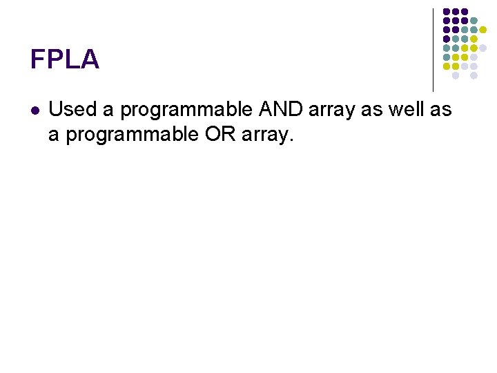 FPLA l Used a programmable AND array as well as a programmable OR array. FPLA l Used a programmable AND array as well as a programmable OR array.