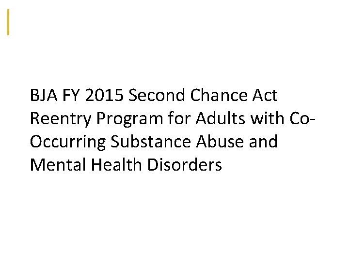 BJA FY 2015 Second Chance Act Reentry Program for Adults with Co‐ Occurring Substance