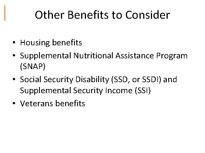 Other Benefits to Consider • Housing benefits • Supplemental Nutritional Assistance Program (SNAP) •