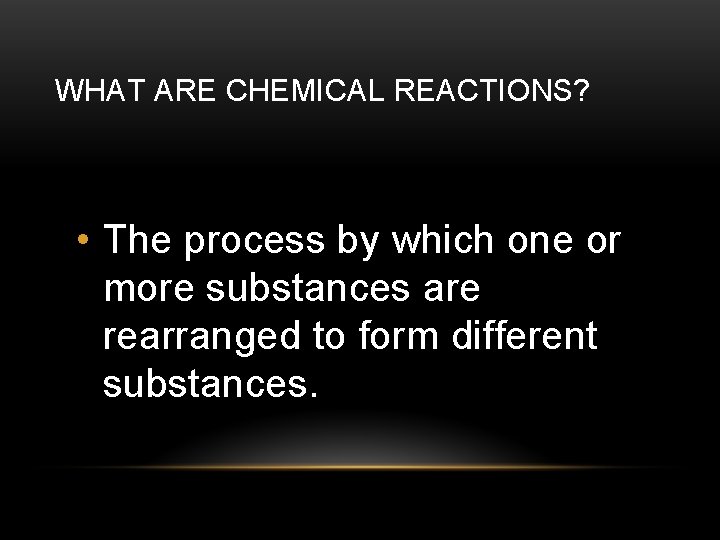 WHAT ARE CHEMICAL REACTIONS? • The process by which one or more substances are