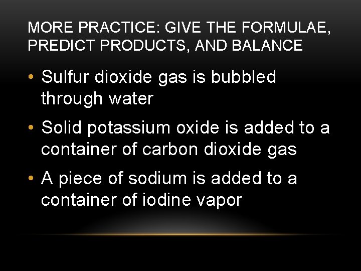 MORE PRACTICE: GIVE THE FORMULAE, PREDICT PRODUCTS, AND BALANCE • Sulfur dioxide gas is