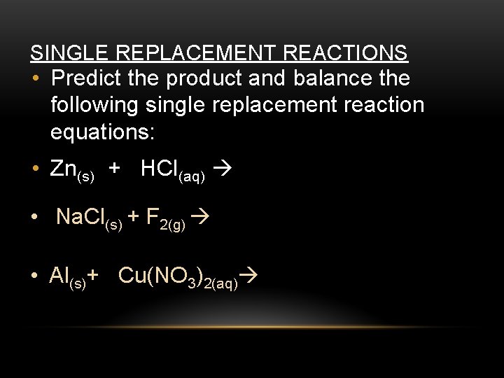 SINGLE REPLACEMENT REACTIONS • Predict the product and balance the following single replacement reaction