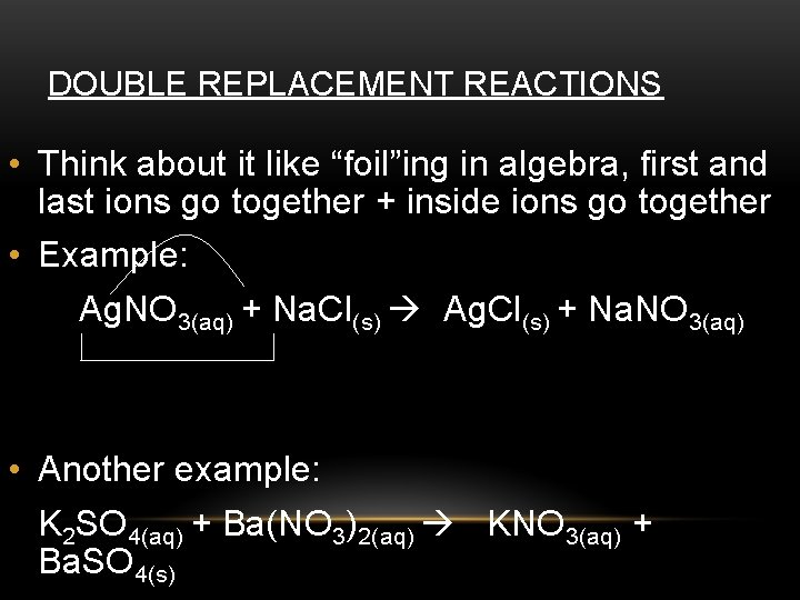 DOUBLE REPLACEMENT REACTIONS • Think about it like “foil”ing in algebra, first and last