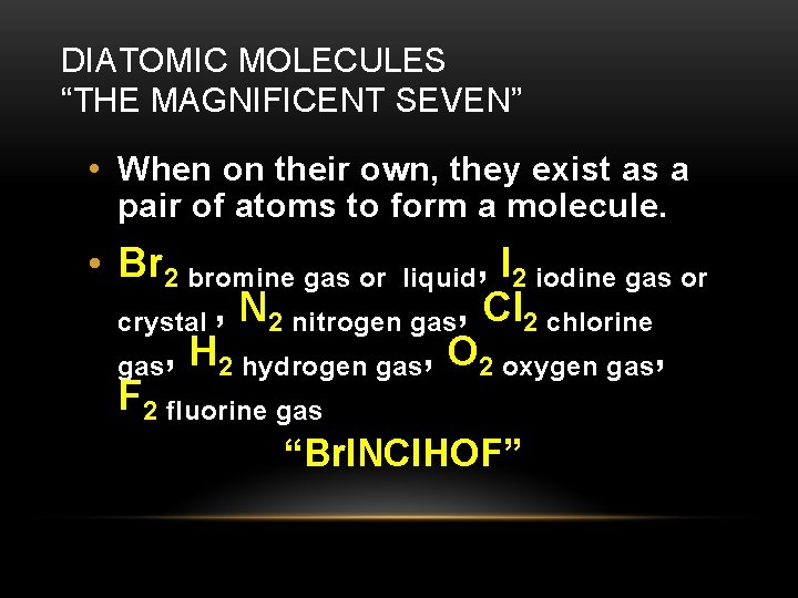DIATOMIC MOLECULES “THE MAGNIFICENT SEVEN” • When on their own, they exist as a