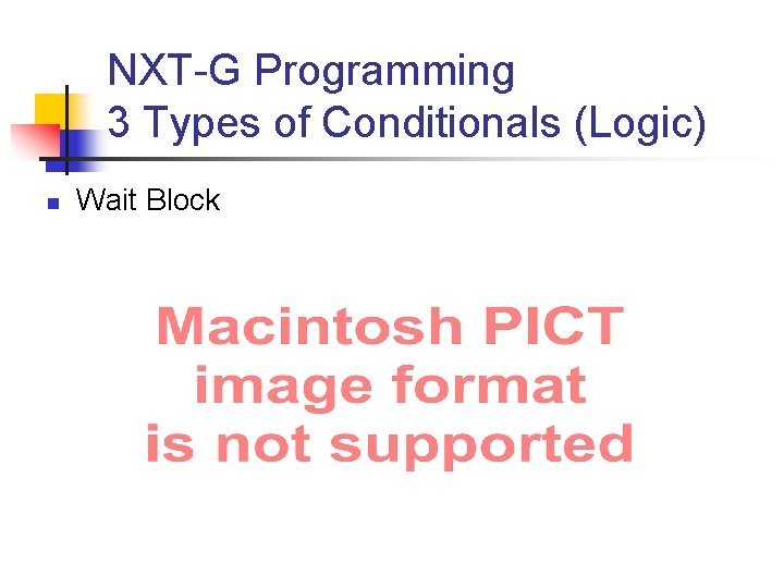 NXT-G Programming 3 Types of Conditionals (Logic) n Wait Block 