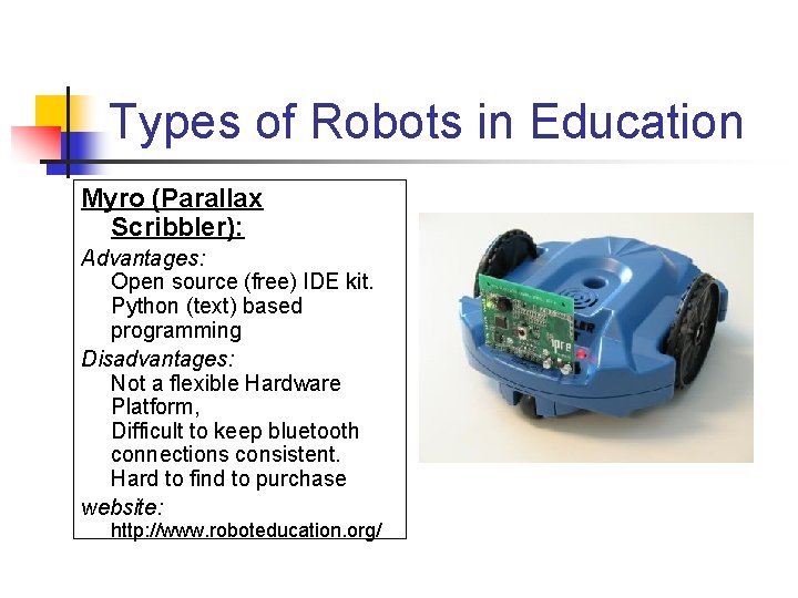 Types of Robots in Education Myro (Parallax Scribbler): Advantages: Open source (free) IDE kit.