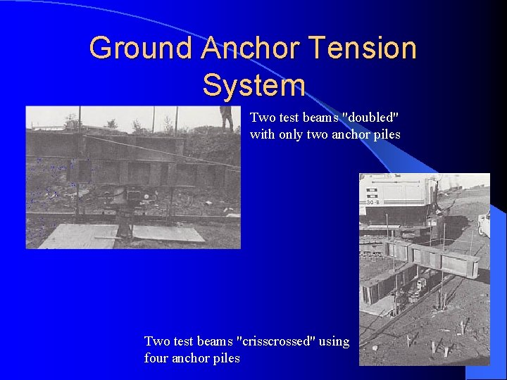Ground Anchor Tension System Two test beams "doubled" with only two anchor piles Two