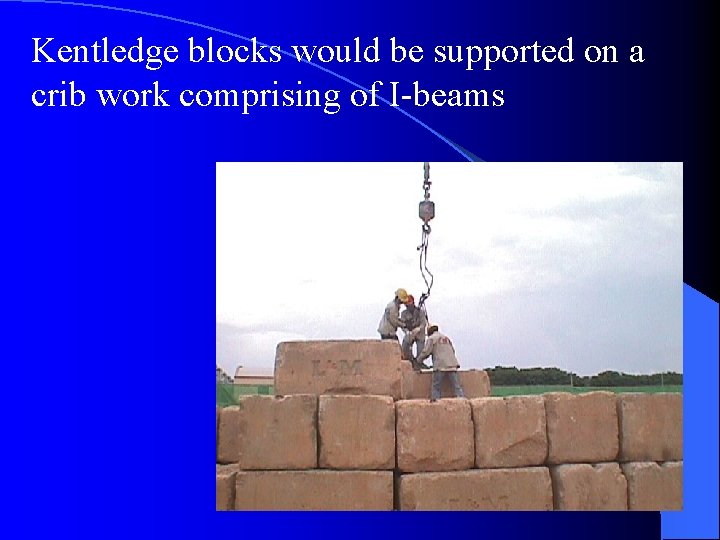 Kentledge blocks would be supported on a crib work comprising of I-beams 
