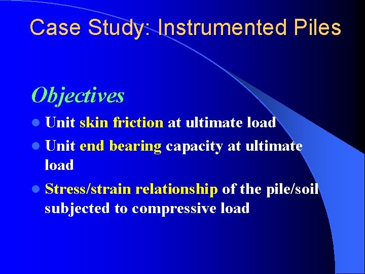 Case Study: Instrumented Piles Objectives l Unit skin friction at ultimate load l Unit