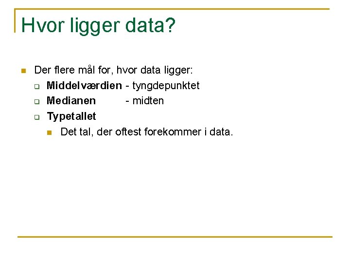 Hvor ligger data? n Der flere mål for, hvor data ligger: q Middelværdien -