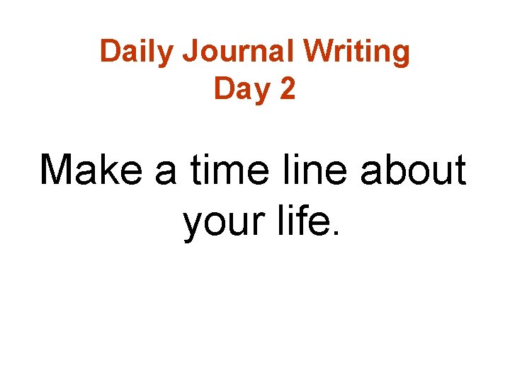 Daily Journal Writing Day 2 Make a time line about your life. 