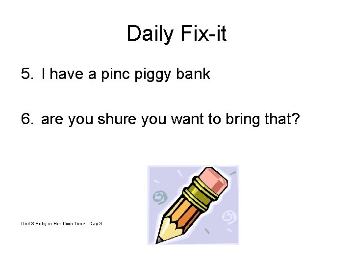 Daily Fix-it 5. I have a pinc piggy bank 6. are you shure you