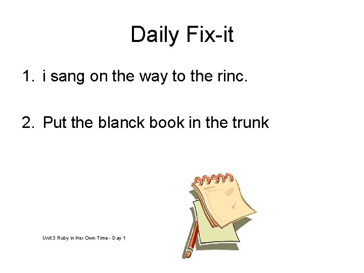 Daily Fix-it 1. i sang on the way to the rinc. 2. Put the