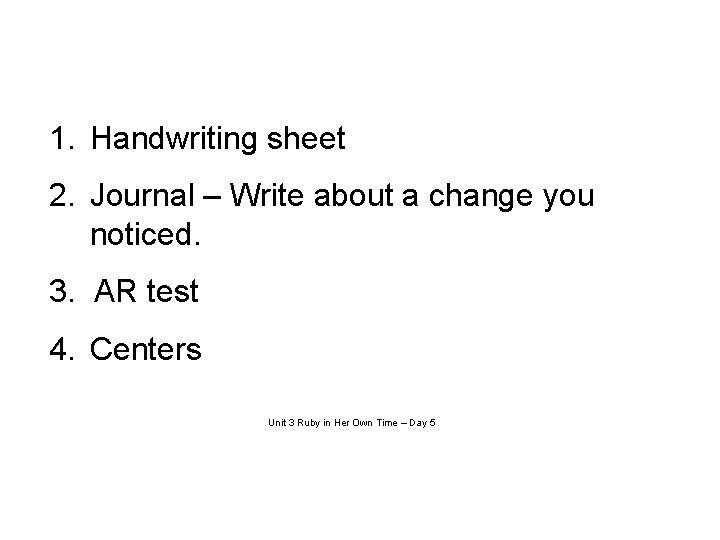 1. Handwriting sheet 2. Journal – Write about a change you noticed. 3. AR
