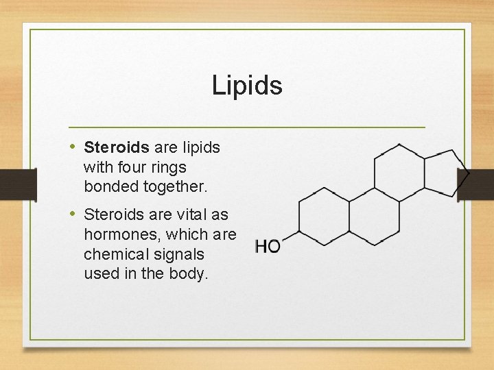 Lipids • Steroids are lipids with four rings bonded together. • Steroids are vital