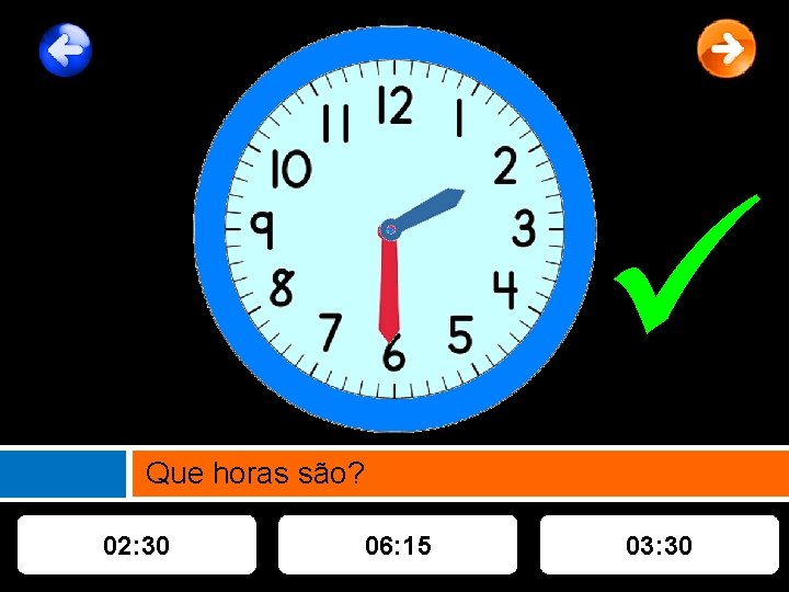  Que horas são? 02: 30 06: 15 03: 30 