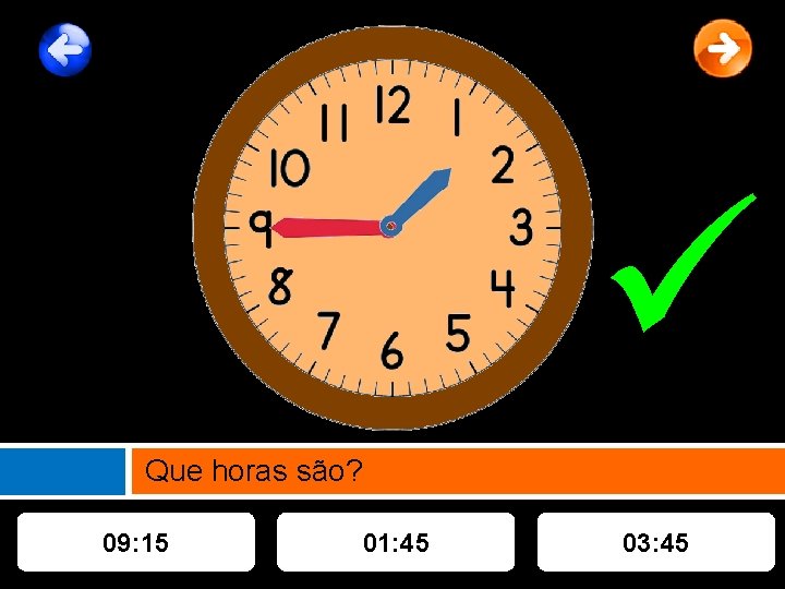  Que horas são? 09: 15 01: 45 03: 45 