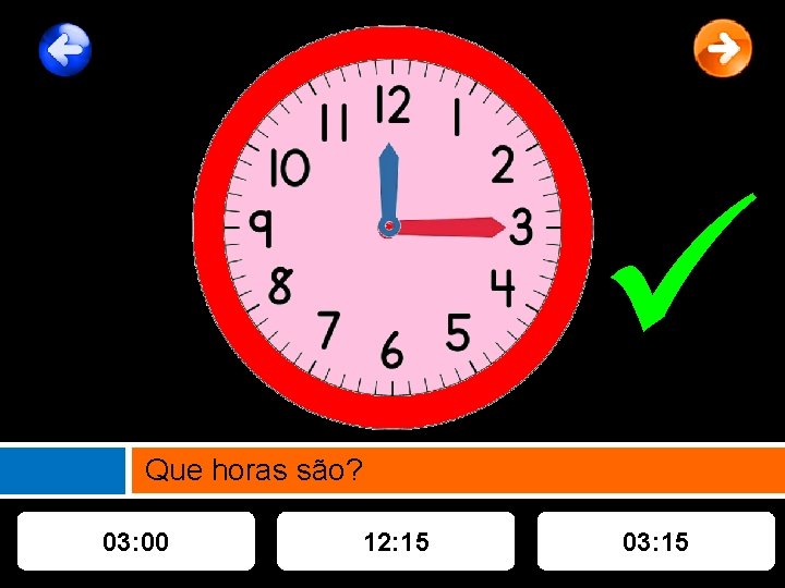  Que horas são? 03: 00 12: 15 03: 15 