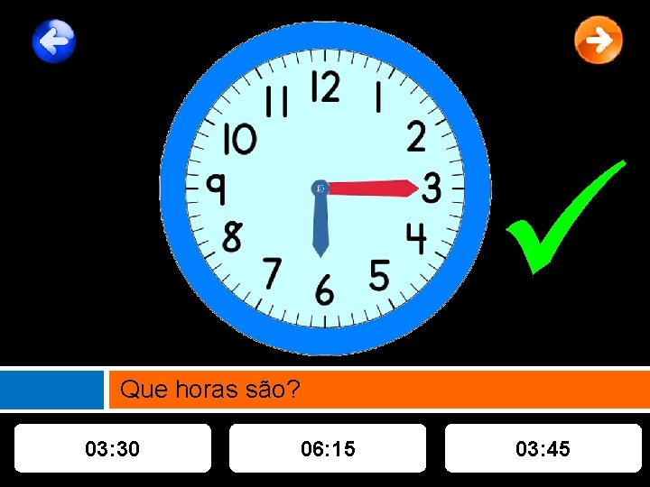  Que horas são? 03: 30 06: 15 03: 45 