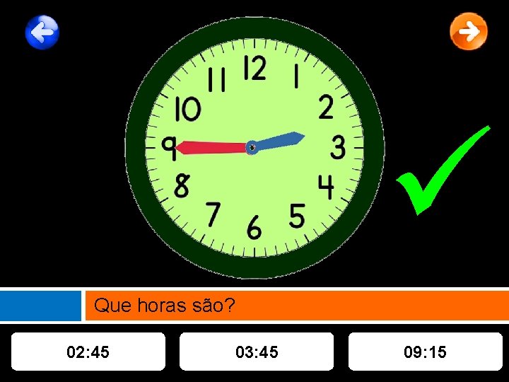  Que horas são? 02: 45 03: 45 09: 15 