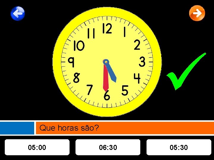  Que horas são? 05: 00 06: 30 05: 30 