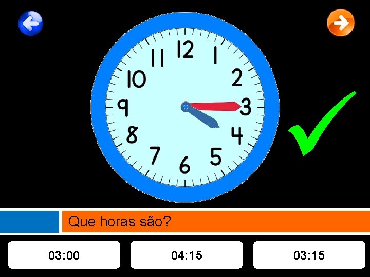  Que horas são? 03: 00 04: 15 03: 15 