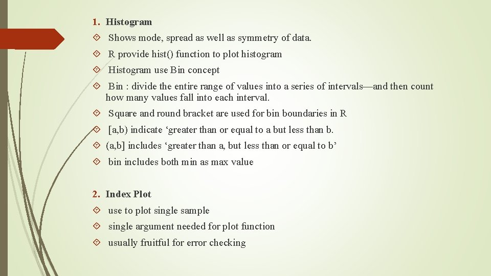 1. Histogram Shows mode, spread as well as symmetry of data. R provide hist()