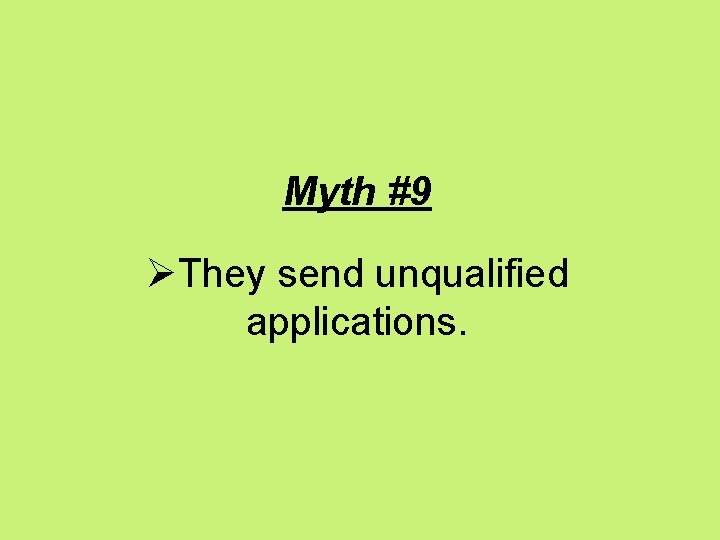 Myth #9 ØThey send unqualified applications. 