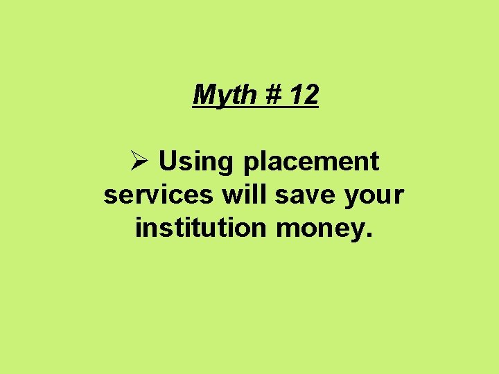 Myth # 12 Ø Using placement services will save your institution money. 