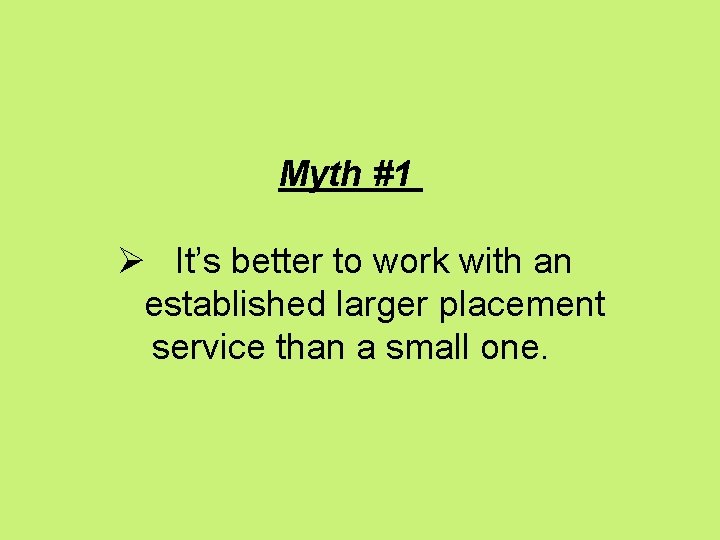  Myth #1 Ø It’s better to work with an established larger placement service