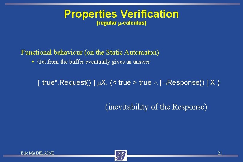 Properties Verification (regular -calculus) Functional behaviour (on the Static Automaton) • Get from the