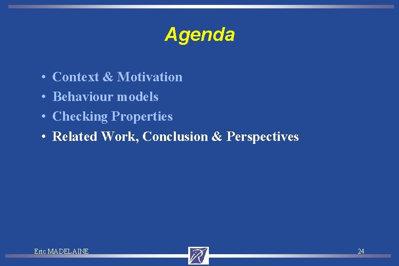 Agenda • • Context & Motivation Behaviour models Checking Properties Related Work, Conclusion &