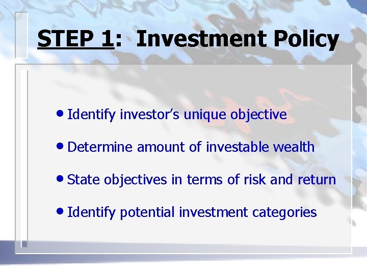STEP 1: Investment Policy • Identify investor’s unique objective • Determine amount of investable