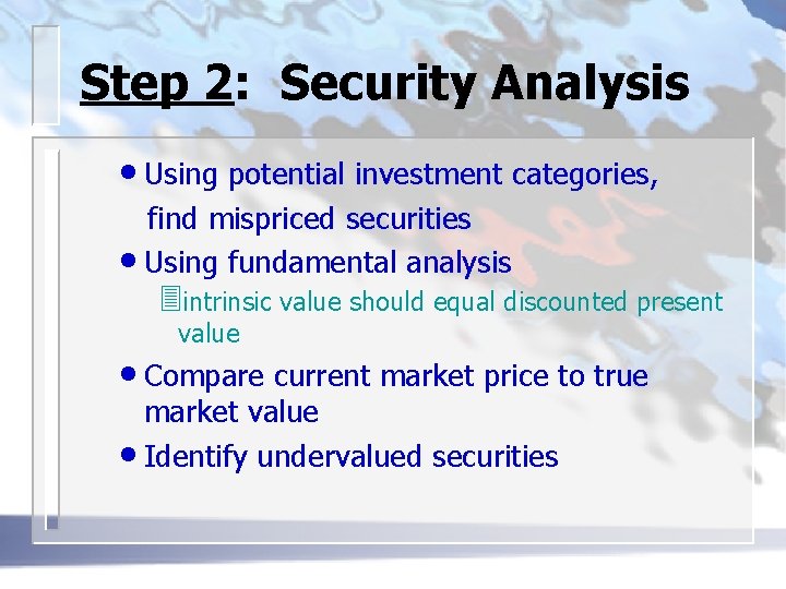 Step 2: Security Analysis • Using potential investment categories, find mispriced securities • Using