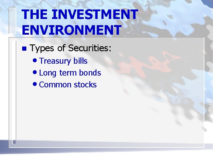 THE INVESTMENT ENVIRONMENT n Types of Securities: • Treasury bills • Long term bonds