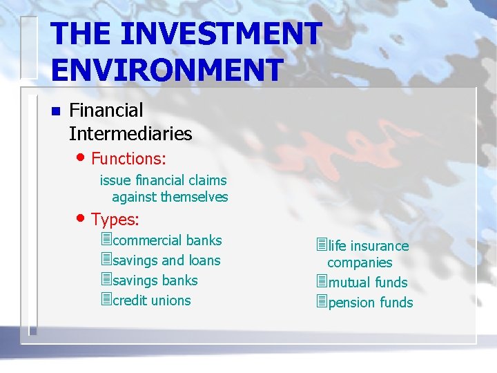 THE INVESTMENT ENVIRONMENT n Financial Intermediaries • Functions: issue financial claims against themselves •
