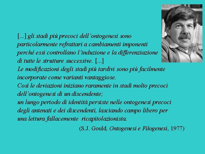 [. . . ] gli stadi più precoci dell’ontogenesi sono particolarmente refrattari a cambiamenti