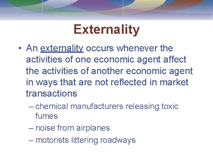 Externality • An externality occurs whenever the activities of one economic agent affect the